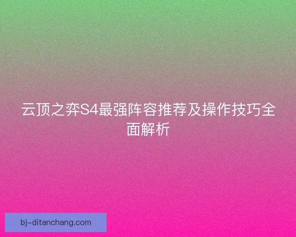 云顶之弈S4最强阵容推荐及操作技巧全面解析