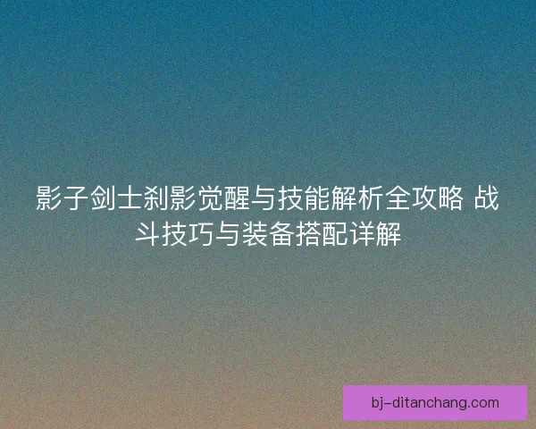 影子剑士刹影觉醒与技能解析全攻略 战斗技巧与装备搭配详解