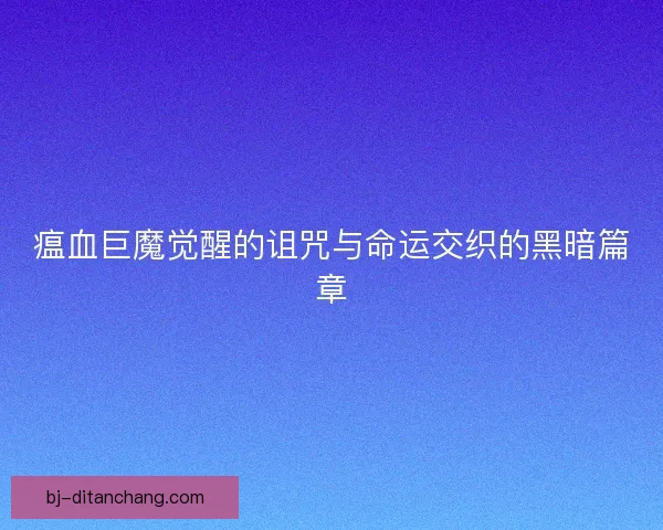 瘟血巨魔觉醒的诅咒与命运交织的黑暗篇章