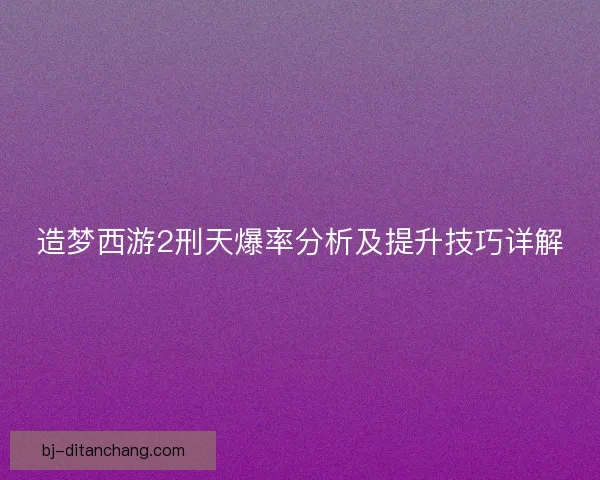 造梦西游2刑天爆率分析及提升技巧详解
