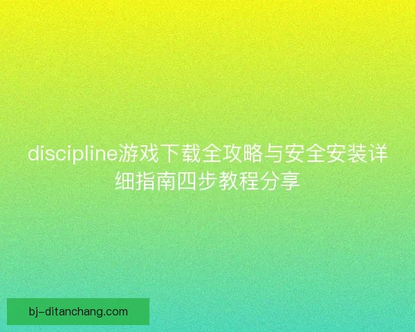 discipline游戏下载全攻略与安全安装详细指南四步教程分享