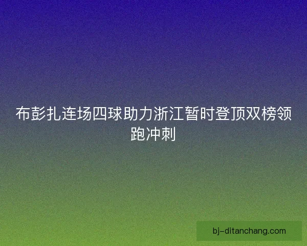 布彭扎连场四球助力浙江暂时登顶双榜领跑冲刺