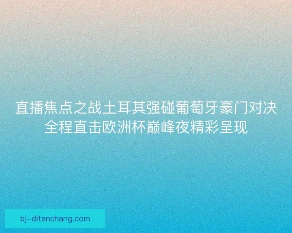 直播焦点之战土耳其强碰葡萄牙豪门对决全程直击欧洲杯巅峰夜精彩呈现