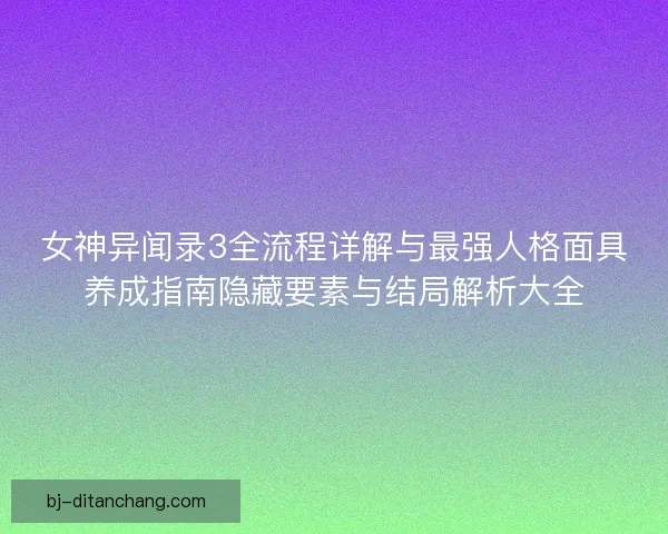 女神异闻录3全流程详解与最强人格面具养成指南隐藏要素与结局解析大全