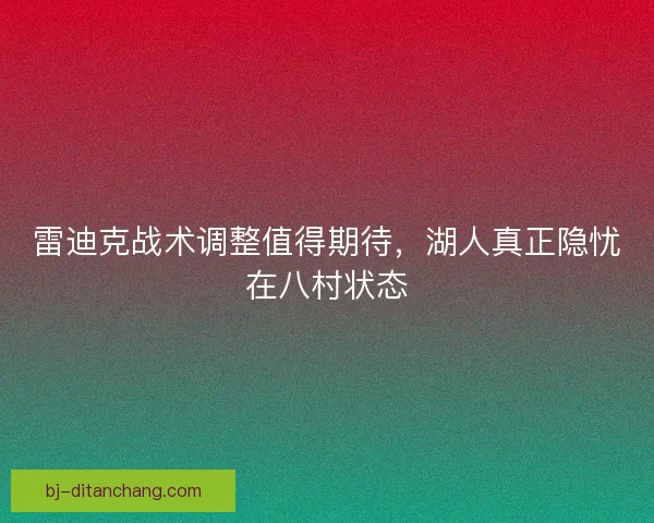 雷迪克战术调整值得期待，湖人真正隐忧在八村状态