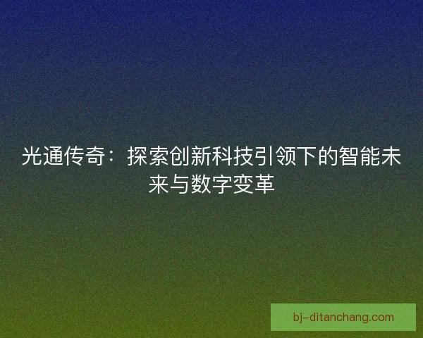 光通传奇：探索创新科技引领下的智能未来与数字变革