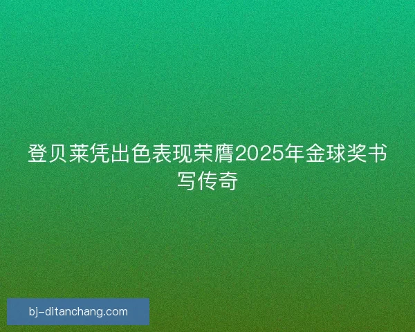 登贝莱凭出色表现荣膺2025年金球奖书写传奇